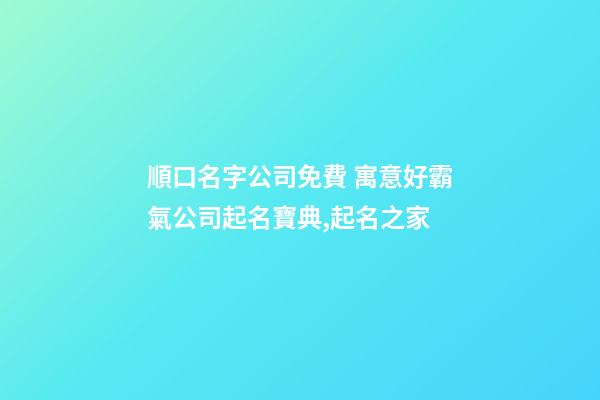 順口名字公司免費 寓意好霸氣公司起名寶典,起名之家-第1張-公司起名-玄機派